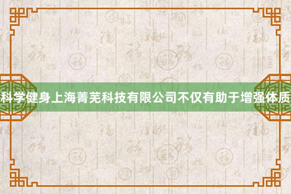科学健身上海菁芜科技有限公司不仅有助于增强体质